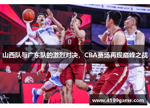 山西队与广东队的激烈对决，CBA赛场再现巅峰之战